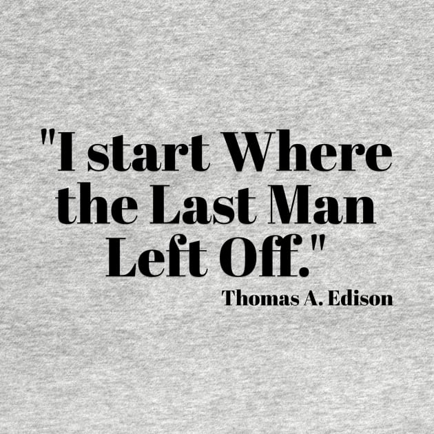 "I start Where the Last Man Left Off." Thomas A. Edison by Great Minds Speak